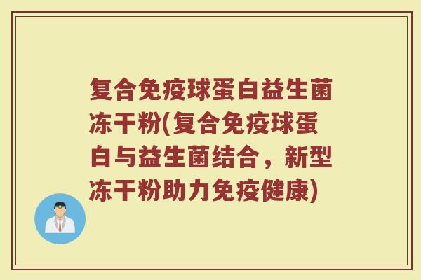 复合球蛋白益生菌冻干粉(复合球蛋白与益生菌结合，新型冻干粉助力健康)