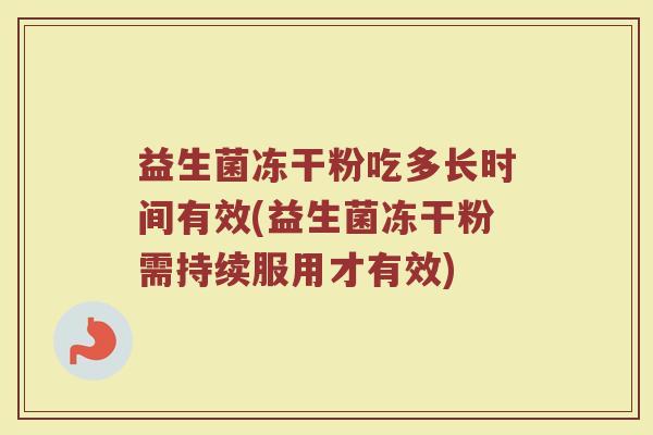 益生菌冻干粉吃多长时间有效(益生菌冻干粉需持续服用才有效) 益生菌冻干粉吃多长时间有效(益生菌冻干粉需持续服用才有效)