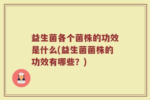 益生菌各个菌株的功效是什么(益生菌菌株的功效有哪些？)