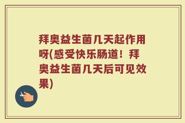 拜奥益生菌几天起作用呀(感受快乐肠道!拜奥益生菌几天后可见效果) 拜奥益生菌几天起作用呀(感受快乐肠道!拜奥益生菌几天后可见效果)