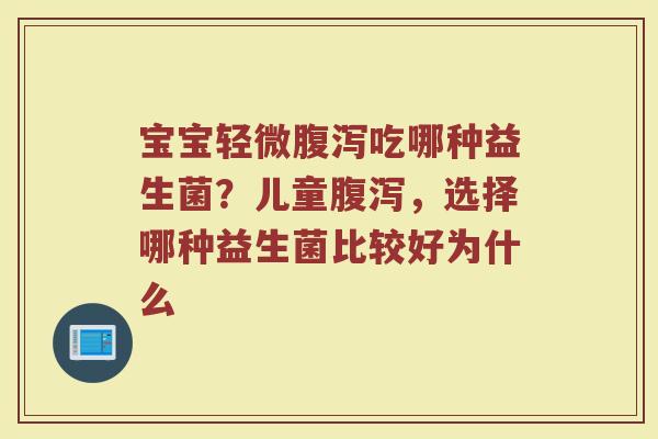 宝宝轻微腹泻吃哪种益生菌？儿童腹泻，选择哪种益生菌比较好为什么