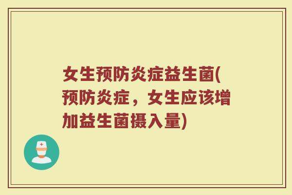 女生预防炎症益生菌(预防炎症，女生应该增加益生菌摄入量)