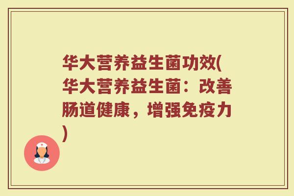 华大营养益生菌功效(华大营养益生菌：改善肠道健康，增强免疫力)