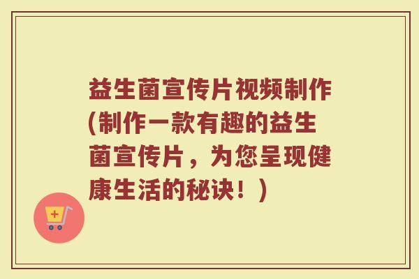 益生菌宣传片视频制作(制作一款有趣的益生菌宣传片，为您呈现健康生活的秘诀！)