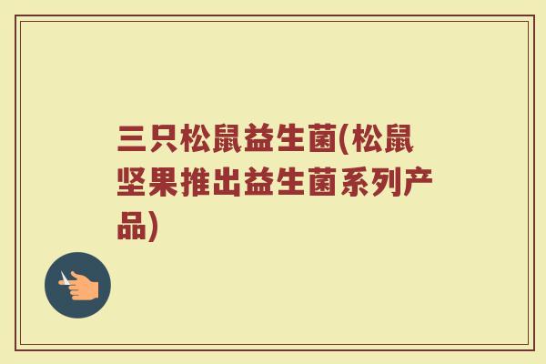 三只松鼠益生菌(松鼠坚果推出益生菌系列产品)