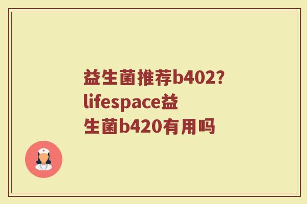 益生菌推荐b402？lifespace益生菌b420有用吗