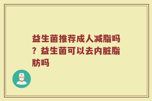 益生菌推荐成人减脂吗？益生菌可以去内脏脂肪吗