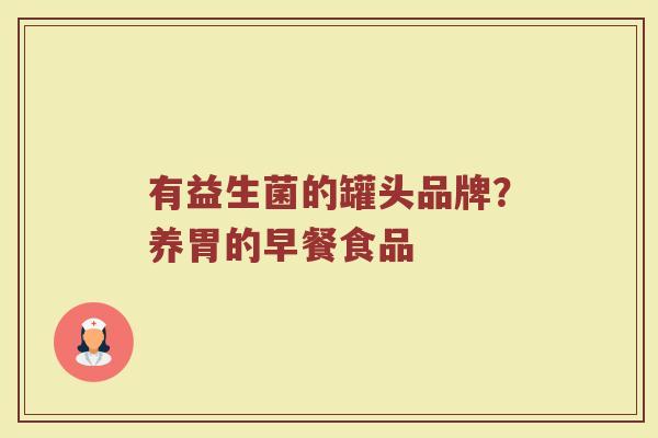 有益生菌的罐头品牌？养胃的早餐食品