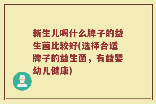 新生儿喝什么牌子的益生菌比较好(选择合适牌子的益生菌，有益婴幼儿健康)