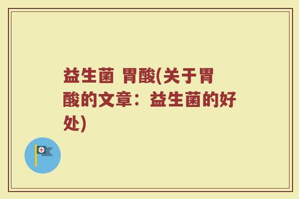 益生菌 胃酸(关于胃酸的文章:益生菌的好处) 益生菌 胃酸(关于胃酸的文章:益生菌的好处)