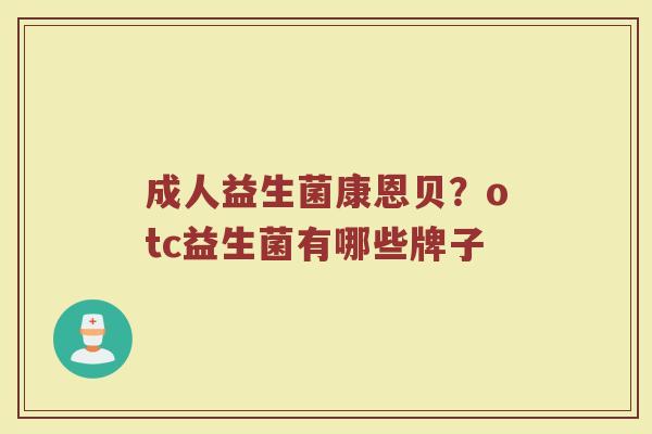 成人益生菌康恩贝？otc益生菌有哪些牌子