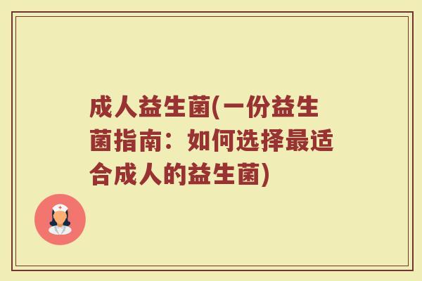 成人益生菌(一份益生菌指南：如何选择适合成人的益生菌)