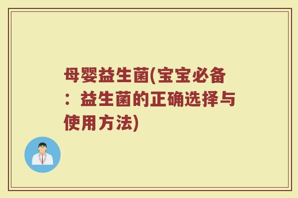 母婴益生菌(宝宝必备：益生菌的正确选择与使用方法)