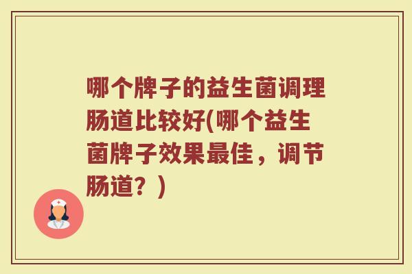 哪个牌子的益生菌调理肠道比较好(哪个益生菌牌子效果佳,调节肠道?) 哪个牌子的益生菌调理肠道比较好(哪个益生菌牌子效果佳,调节肠道?)
