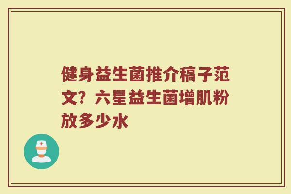健身益生菌推介稿子范文?六星益生菌增肌粉放多少水 健身益生菌推介稿子范文?六星益生菌增肌粉放多少水