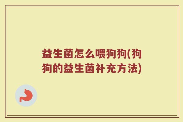 益生菌怎么喂狗狗(狗狗的益生菌补充方法)