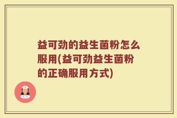 益可劲的益生菌粉怎么服用(益可劲益生菌粉的正确服用方式)