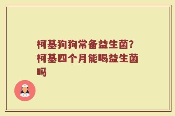 柯基狗狗常备益生菌？柯基四个月能喝益生菌吗