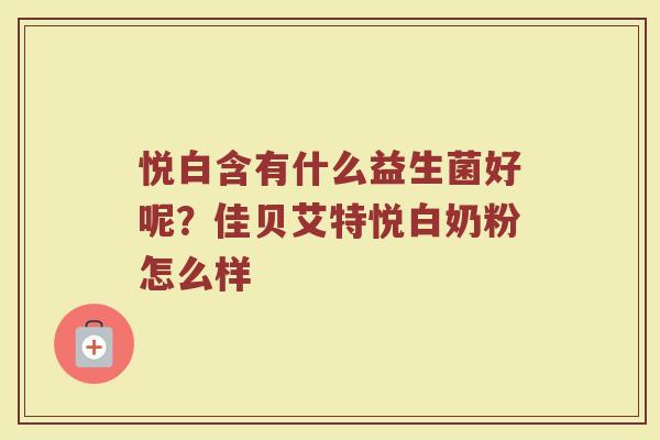悦白含有什么益生菌好呢？佳贝艾特悦白奶粉怎么样