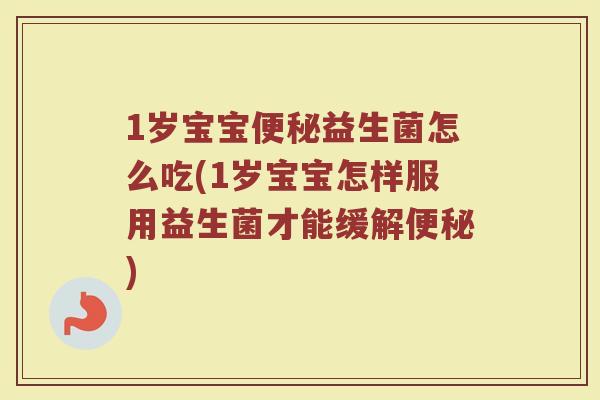 1岁宝宝便秘益生菌怎么吃(1岁宝宝怎样服用益生菌才能缓解便秘)