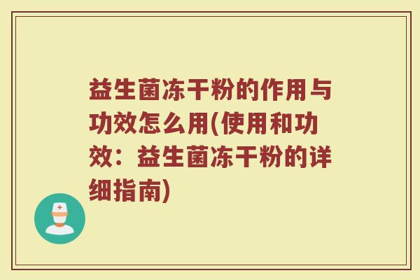 益生菌冻干粉的作用与功效怎么用(使用和功效：益生菌冻干粉的详细指南)