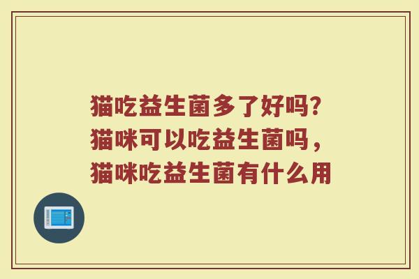 猫吃益生菌多了好吗？猫咪可以吃益生菌吗，猫咪吃益生菌有什么用