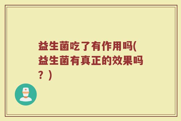益生菌吃了有作用吗(益生菌有真正的效果吗？)