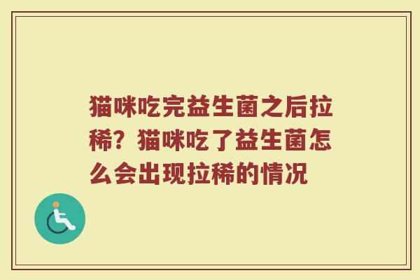 猫咪吃完益生菌之后拉稀?猫咪吃了益生菌怎么会出现拉稀的情况 猫咪吃完益生菌之后拉稀?猫咪吃了益生菌怎么会出现拉稀的情况