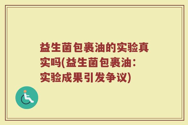 益生菌包裹油的实验真实吗(益生菌包裹油：实验成果引发争议)