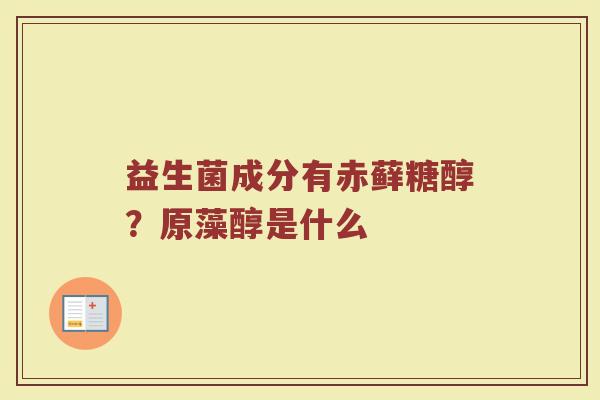 益生菌成分有赤藓糖醇？原藻醇是什么