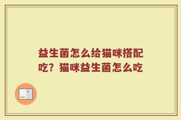 益生菌怎么给猫咪搭配吃?猫咪益生菌怎么吃 益生菌怎么给猫咪搭配吃?猫咪益生菌怎么吃