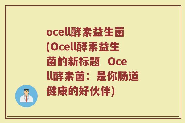 ocell酵素益生菌(Ocell酵素益生菌的新标题  Ocell酵素菌：是你肠道健康的好伙伴)
