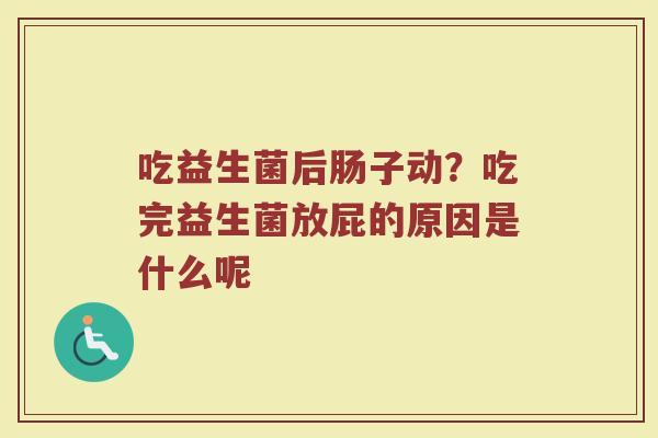 吃益生菌后肠子动？吃完益生菌放屁的原因是什么呢