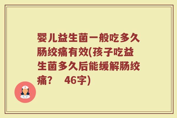 婴儿益生菌一般吃多久肠绞痛有效(孩子吃益生菌多久后能缓解肠绞痛? 46字) 婴儿益生菌一般吃多久肠绞痛有效(孩子吃益生菌多久后能缓解肠绞痛? 46字)