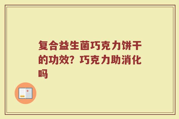 复合益生菌巧克力饼干的功效？巧克力助消化吗