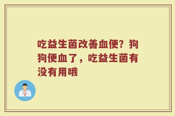 吃益生菌改善便?狗狗便了,吃益生菌有没有用哦 吃益生菌改善便?狗狗便了,吃益生菌有没有用哦