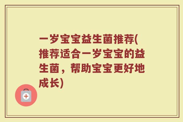 一岁宝宝益生菌推荐(推荐适合一岁宝宝的益生菌,帮助宝宝更好地成长) 一岁宝宝益生菌推荐(推荐适合一岁宝宝的益生菌,帮助宝宝更好地成长)