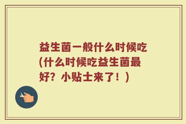 益生菌一般什么时候吃(什么时候吃益生菌最好？小贴士来了！)