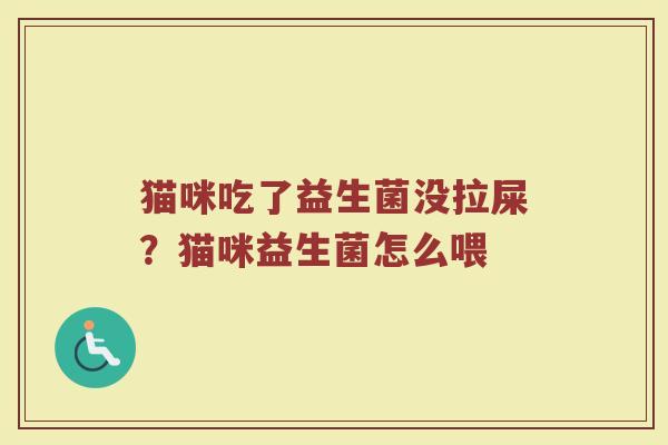 猫咪吃了益生菌没拉屎?猫咪益生菌怎么喂 猫咪吃了益生菌没拉屎?猫咪益生菌怎么喂