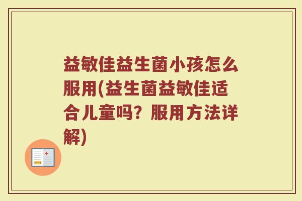 益敏佳益生菌小孩怎么服用(益生菌益敏佳适合儿童吗?服用方法详解) 益敏佳益生菌小孩怎么服用(益生菌益敏佳适合儿童吗?服用方法详解)