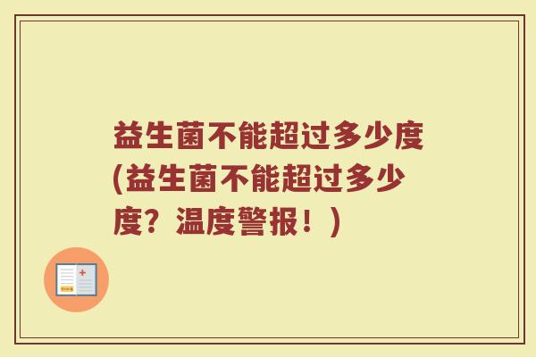 益生菌不能超过多少度(益生菌不能超过多少度?温度警报!) 益生菌不能超过多少度(益生菌不能超过多少度?温度警报!)