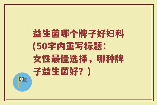 益生菌哪个牌子好(50字内重写标题:女性佳选择,哪种牌子益生菌好?) 益生菌哪个牌子好(50字内重写标题:女性佳选择,哪种牌子益生菌好?)