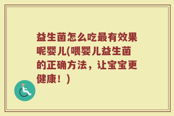 益生菌怎么吃最有效果呢婴儿(喂婴儿益生菌的正确方法，让宝宝更健康！)