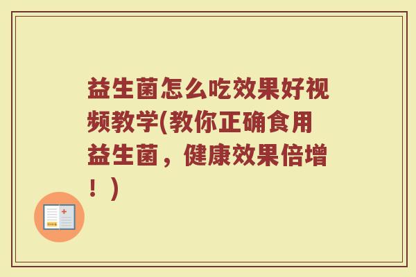 益生菌怎么吃效果好视频教学(教你正确食用益生菌,健康效果倍增!) 益生菌怎么吃效果好视频教学(教你正确食用益生菌,健康效果倍增!)