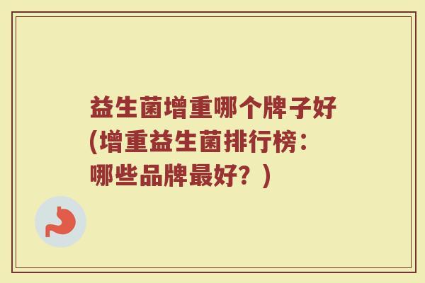 益生菌增重哪个牌子好(增重益生菌排行榜：哪些品牌最好？)