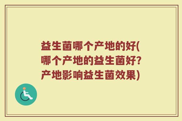 益生菌哪个产地的好(哪个产地的益生菌好？产地影响益生菌效果)