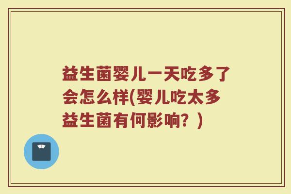 益生菌婴儿一天吃多了会怎么样(婴儿吃太多益生菌有何影响？)