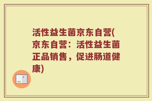 活性益生菌京东自营(京东自营：活性益生菌正品销售，促进肠道健康)
