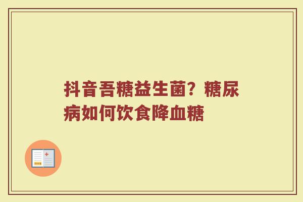 抖音吾糖益生菌?如何饮食降 抖音吾糖益生菌?如何饮食降