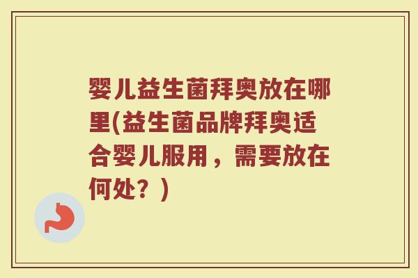 婴儿益生菌拜奥放在哪里(益生菌品牌拜奥适合婴儿服用，需要放在何处？)